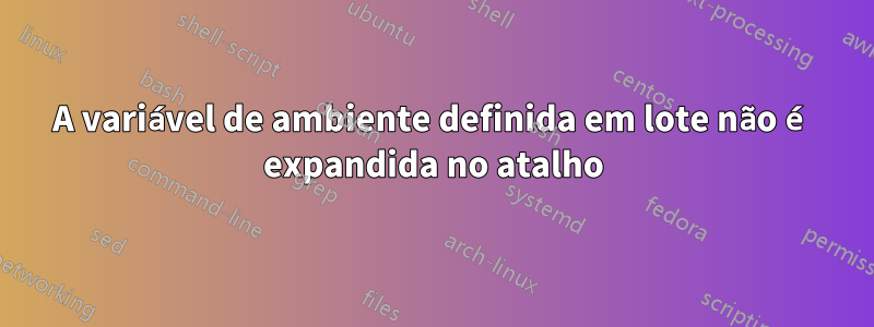 A variável de ambiente definida em lote não é expandida no atalho