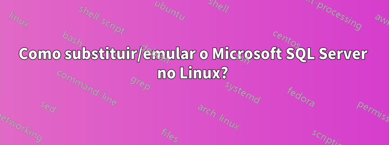 Como substituir/emular o Microsoft SQL Server no Linux?