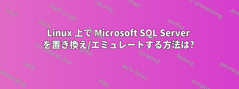 Linux 上で Microsoft SQL Server を置き換え/エミュレートする方法は?