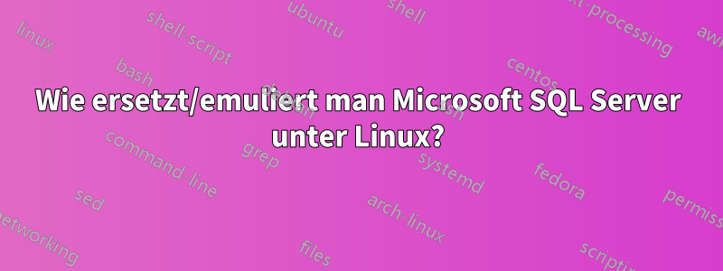 Wie ersetzt/emuliert man Microsoft SQL Server unter Linux?