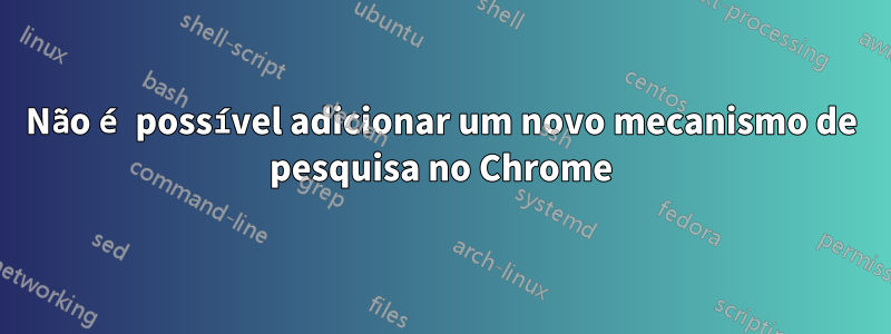 Não é possível adicionar um novo mecanismo de pesquisa no Chrome