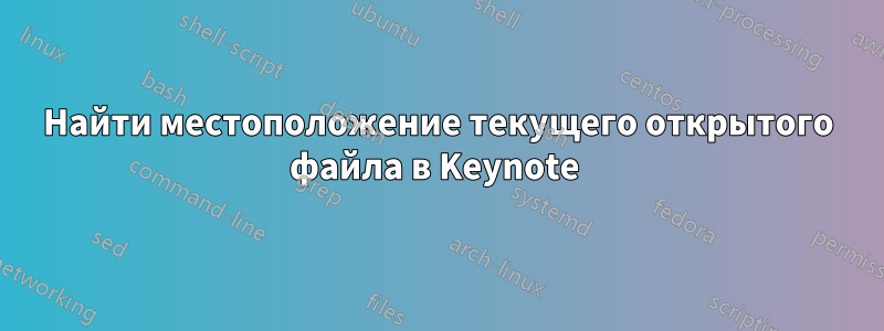 Найти местоположение текущего открытого файла в Keynote 