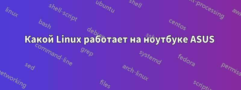 Какой Linux работает на ноутбуке ASUS