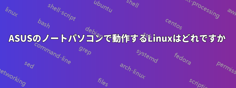 ASUSのノートパソコンで動作するLinuxはどれですか