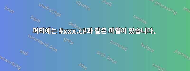 퍼티에는 #xxx.c#과 같은 파일이 있습니다.