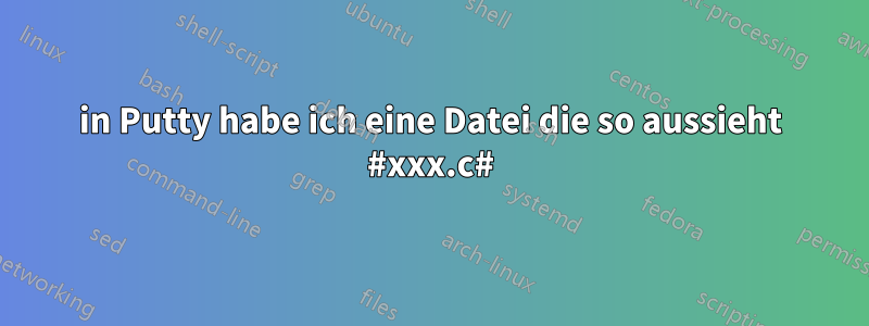 in Putty habe ich eine Datei die so aussieht #xxx.c#