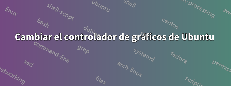 Cambiar el controlador de gráficos de Ubuntu