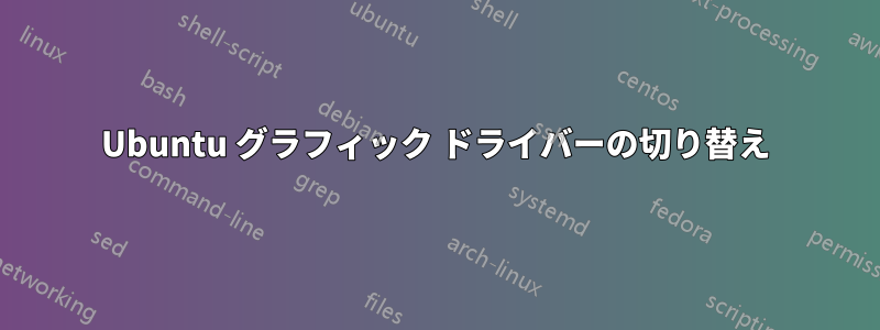 Ubuntu グラフィック ドライバーの切り替え
