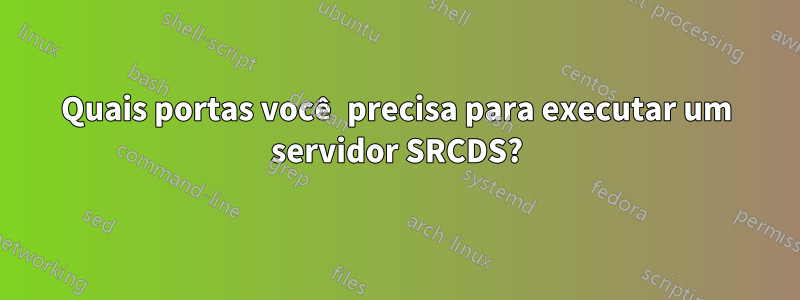 Quais portas você precisa para executar um servidor SRCDS?