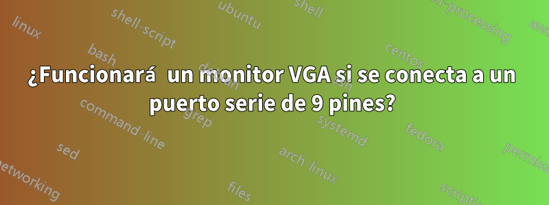 ¿Funcionará un monitor VGA si se conecta a un puerto serie de 9 pines?