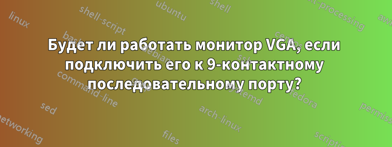 Будет ли работать монитор VGA, если подключить его к 9-контактному последовательному порту?