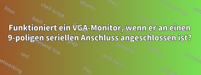 Funktioniert ein VGA-Monitor, wenn er an einen 9-poligen seriellen Anschluss angeschlossen ist?