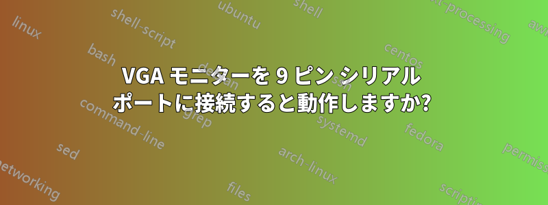 VGA モニターを 9 ピン シリアル ポートに接続すると動作しますか?