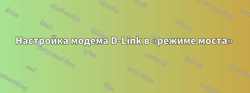 Настройка модема D-Link в «режиме моста»