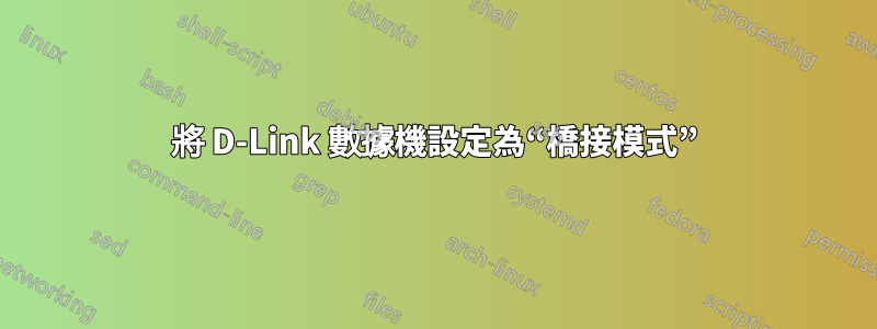 將 D-Link 數據機設定為“橋接模式”