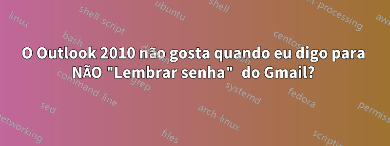 O Outlook 2010 não gosta quando eu digo para NÃO "Lembrar senha" do Gmail?