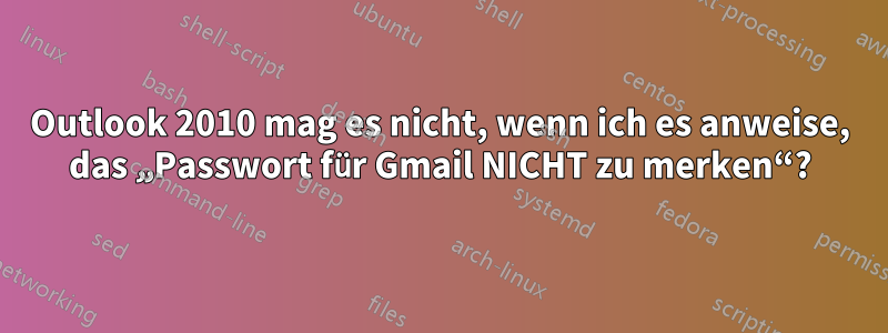 Outlook 2010 mag es nicht, wenn ich es anweise, das „Passwort für Gmail NICHT zu merken“?