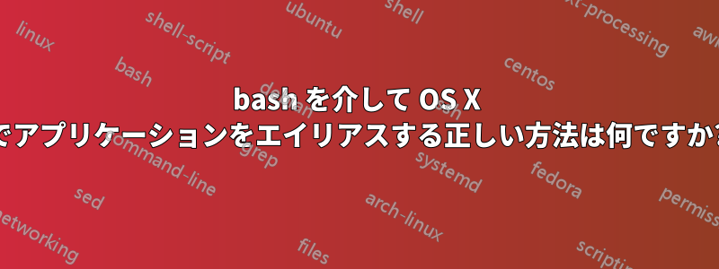 bash を介して OS X でアプリケーションをエイリアスする正しい方法は何ですか?