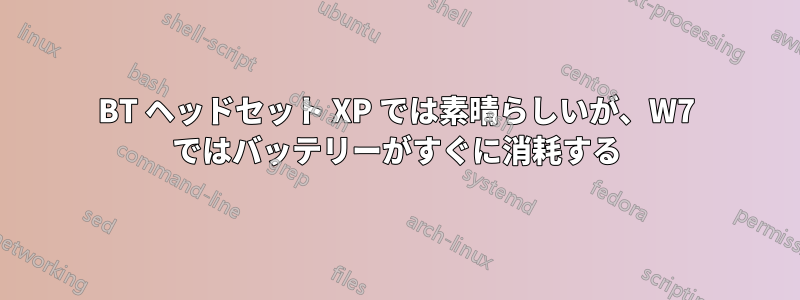 BT ヘッドセット XP では素晴らしいが、W7 ではバッテリーがすぐに消耗する