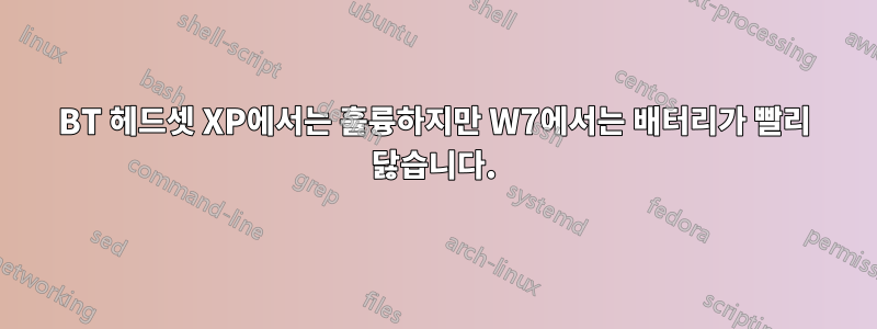 BT 헤드셋 XP에서는 훌륭하지만 W7에서는 배터리가 빨리 닳습니다.