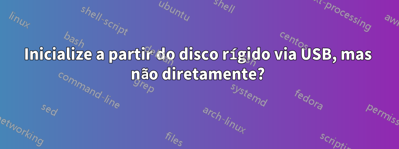 Inicialize a partir do disco rígido via USB, mas não diretamente?