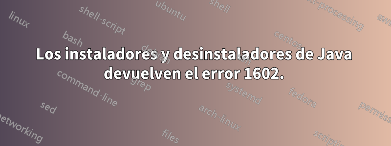 Los instaladores y desinstaladores de Java devuelven el error 1602.