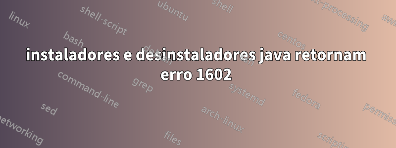 instaladores e desinstaladores java retornam erro 1602