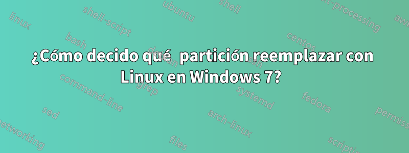 ¿Cómo decido qué partición reemplazar con Linux en Windows 7? 