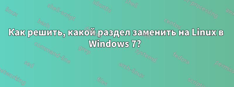 Как решить, какой раздел заменить на Linux в Windows 7? 