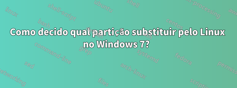 Como decido qual partição substituir pelo Linux no Windows 7? 