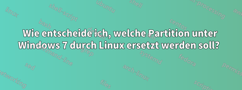 Wie entscheide ich, welche Partition unter Windows 7 durch Linux ersetzt werden soll? 