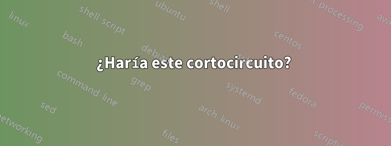 ¿Haría este cortocircuito?