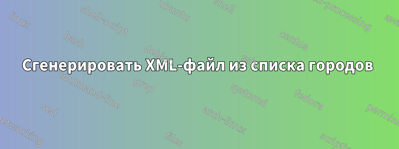 Сгенерировать XML-файл из списка городов