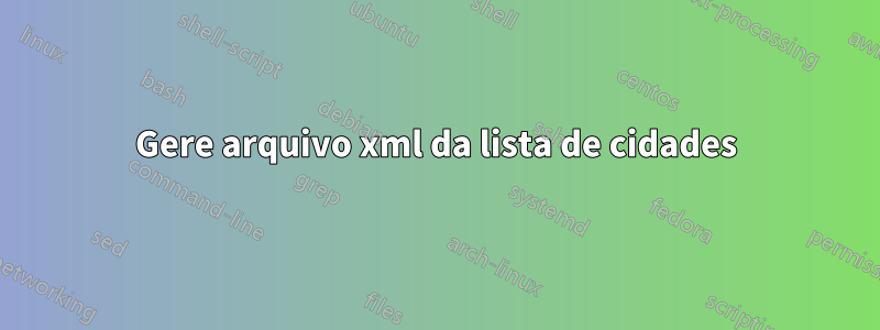 Gere arquivo xml da lista de cidades