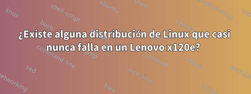 ¿Existe alguna distribución de Linux que casi nunca falla en un Lenovo x120e? 