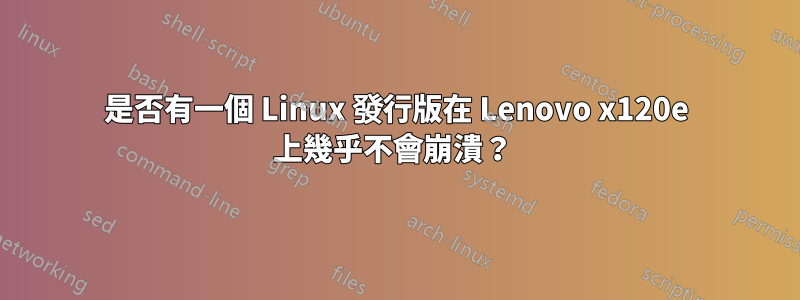 是否有一個 Linux 發行版在 Lenovo x120e 上幾乎不會崩潰？ 