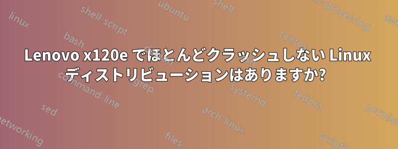 Lenovo x120e でほとんどクラッシュしない Linux ディストリビューションはありますか? 