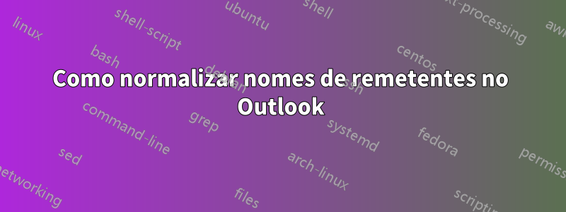 Como normalizar nomes de remetentes no Outlook