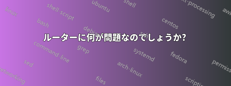 ルーターに何が問題なのでしょうか?