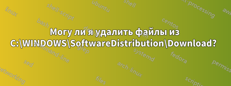 Могу ли я удалить файлы из C:\WINDOWS\SoftwareDistribution\Download? 