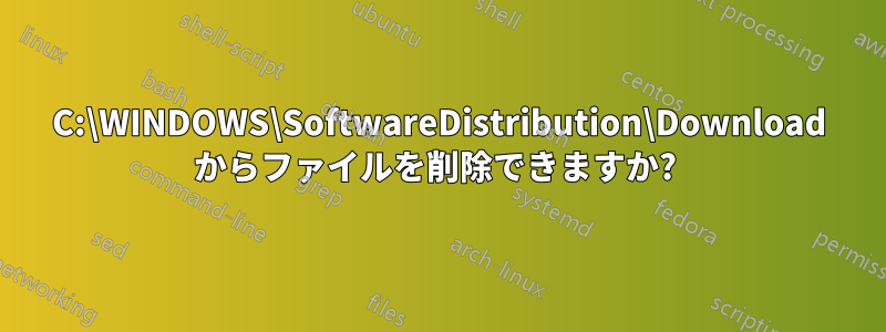 C:\WINDOWS\SoftwareDistribution\Download からファイルを削除できますか? 