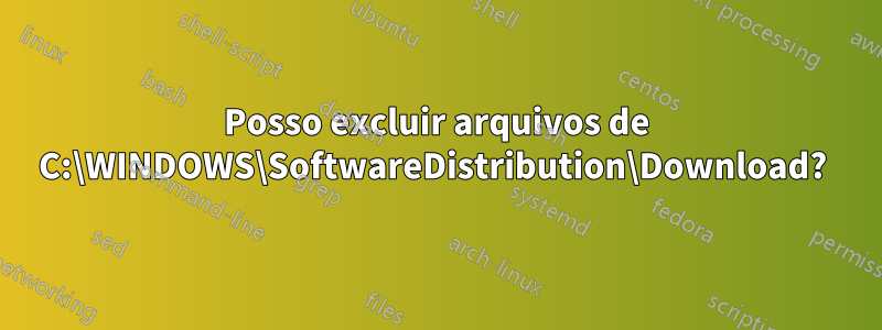 Posso excluir arquivos de C:\WINDOWS\SoftwareDistribution\Download? 