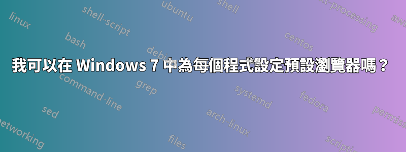 我可以在 Windows 7 中為每個程式設定預設瀏覽器嗎？