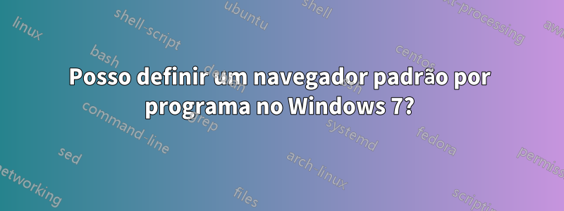 Posso definir um navegador padrão por programa no Windows 7?