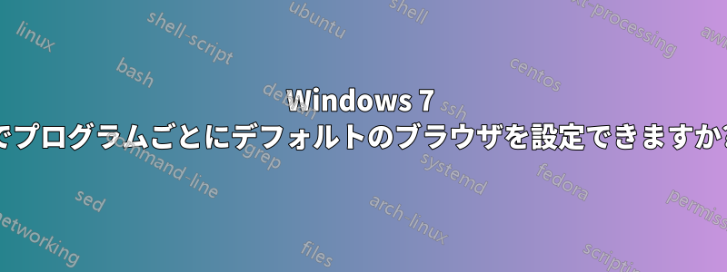 Windows 7 でプログラムごとにデフォルトのブラウザを設定できますか?