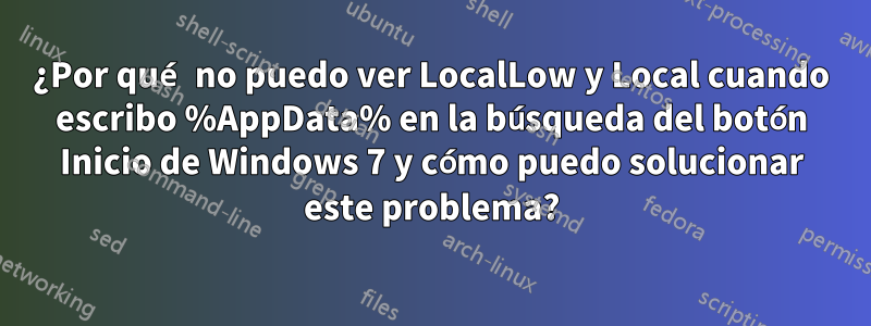 ¿Por qué no puedo ver LocalLow y Local cuando escribo %AppData% en la búsqueda del botón Inicio de Windows 7 y cómo puedo solucionar este problema?