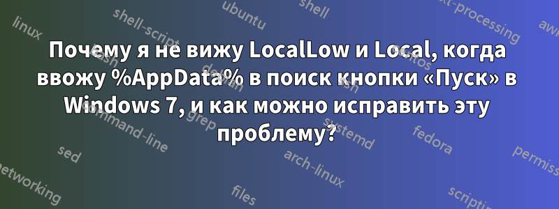 Почему я не вижу LocalLow и Local, когда ввожу %AppData% в поиск кнопки «Пуск» в Windows 7, и как можно исправить эту проблему?