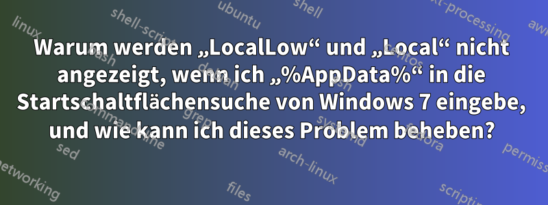 Warum werden „LocalLow“ und „Local“ nicht angezeigt, wenn ich „%AppData%“ in die Startschaltflächensuche von Windows 7 eingebe, und wie kann ich dieses Problem beheben?