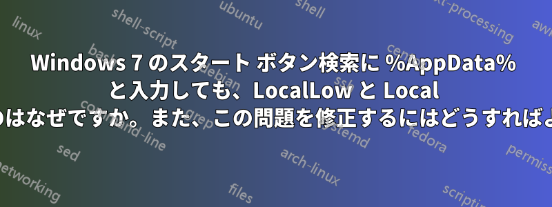 Windows 7 のスタート ボタン検索に %AppData% と入力しても、LocalLow と Local が表示されないのはなぜですか。また、この問題を修正するにはどうすればよいでしょうか。