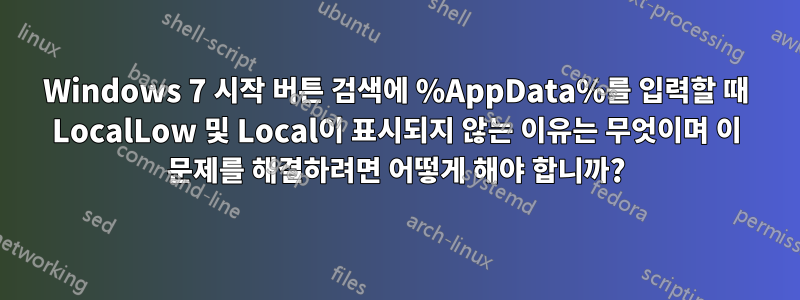 Windows 7 시작 버튼 검색에 %AppData%를 입력할 때 LocalLow 및 Local이 표시되지 않는 이유는 무엇이며 이 문제를 해결하려면 어떻게 해야 합니까?